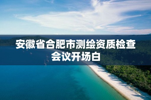 安徽省合肥市測繪資質檢查會議開場白