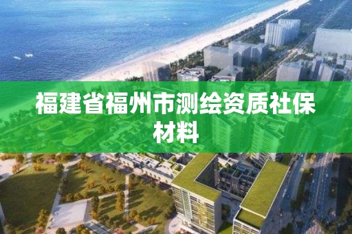 福建省福州市測(cè)繪資質(zhì)社保材料