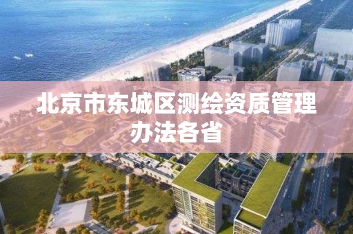 北京市東城區測繪資質管理辦法各省