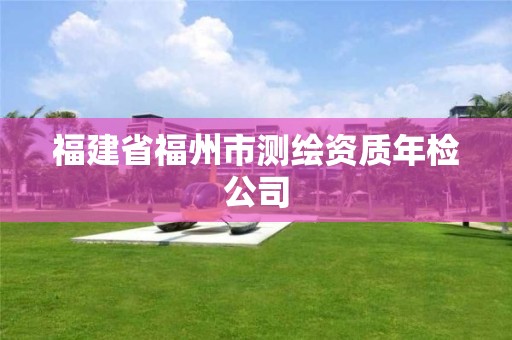 福建省福州市測繪資質年檢公司