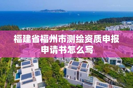 福建省福州市測繪資質申報申請書怎么寫