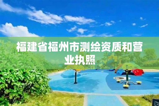 福建省福州市測繪資質(zhì)和營業(yè)執(zhí)照