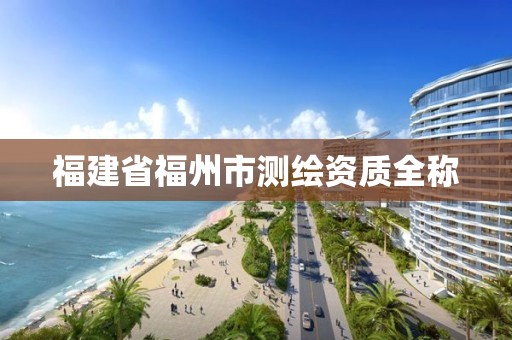 福建省福州市測繪資質全稱