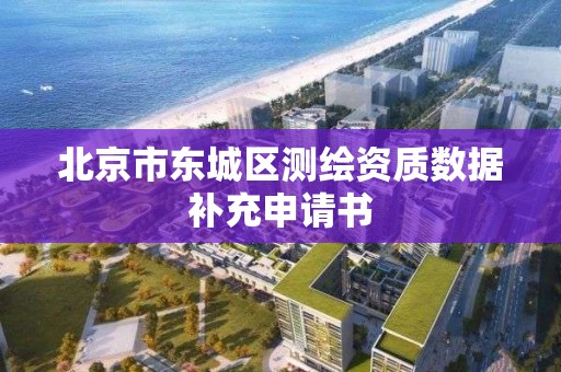 北京市東城區測繪資質數據補充申請書