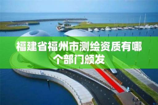 福建省福州市測繪資質有哪個部門頒發