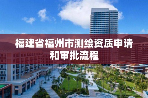 福建省福州市測繪資質申請和審批流程