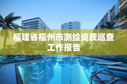 福建省福州市測繪資質巡查工作報告