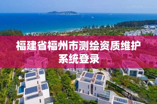 福建省福州市測繪資質維護系統登錄