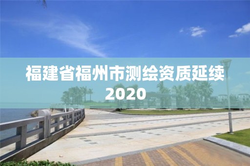 福建省福州市測繪資質延續2020