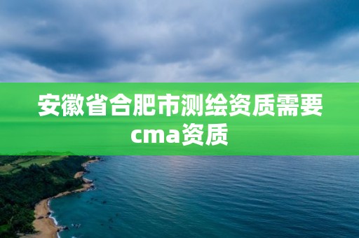 安徽省合肥市測繪資質需要cma資質