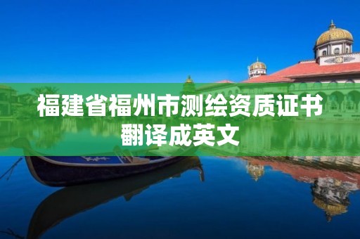 福建省福州市測(cè)繪資質(zhì)證書(shū)翻譯成英文