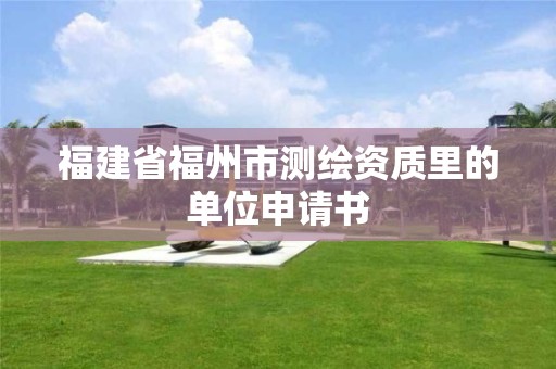 福建省福州市測繪資質(zhì)里的單位申請書