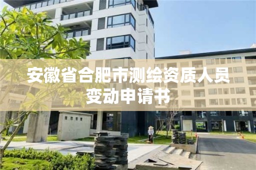 安徽省合肥市測繪資質人員變動申請書