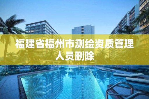 福建省福州市測繪資質管理人員刪除