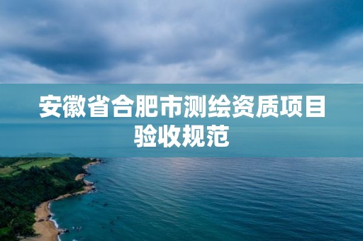 安徽省合肥市測繪資質項目驗收規范