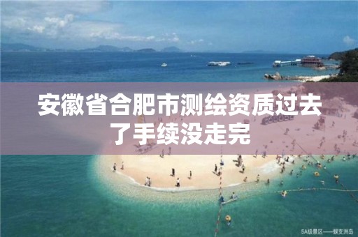 安徽省合肥市測繪資質(zhì)過去了手續(xù)沒走完