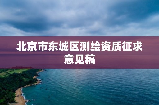 北京市東城區測繪資質征求意見稿