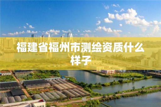 福建省福州市測繪資質(zhì)什么樣子