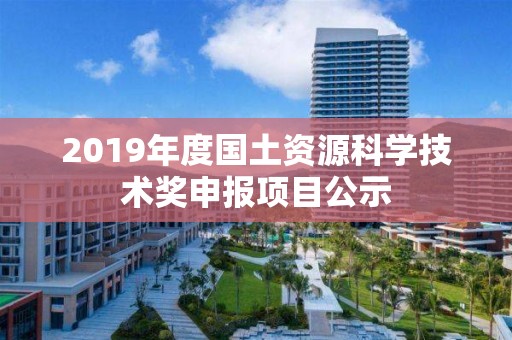 2019年度國土資源科學技術獎申報項目公示