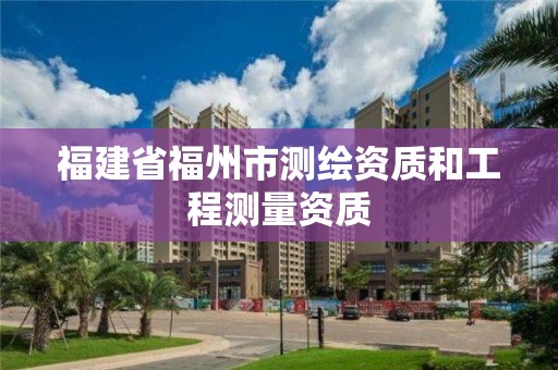 福建省福州市測繪資質和工程測量資質