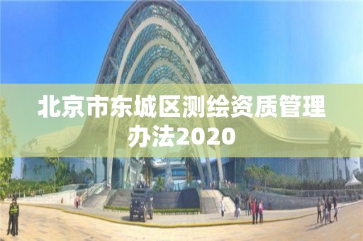 北京市東城區測繪資質管理辦法2020