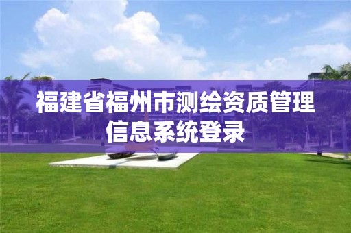 福建省福州市測繪資質(zhì)管理信息系統(tǒng)登錄