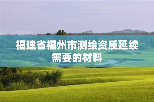 福建省福州市測繪資質延續需要的材料