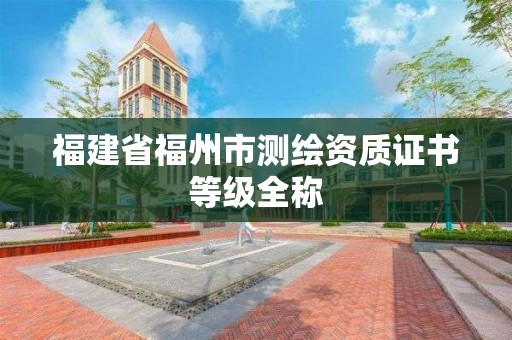 福建省福州市測繪資質證書等級全稱