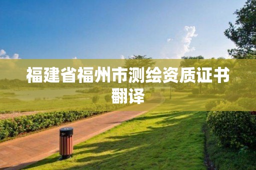 福建省福州市測繪資質(zhì)證書翻譯