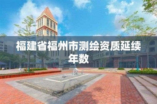 福建省福州市測(cè)繪資質(zhì)延續(xù)年數(shù)