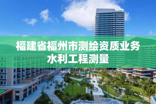 福建省福州市測繪資質(zhì)業(yè)務(wù)水利工程測量