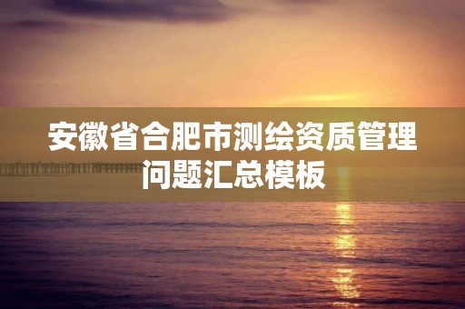 安徽省合肥市測繪資質管理問題匯總模板