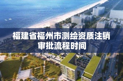 福建省福州市測繪資質注銷審批流程時間