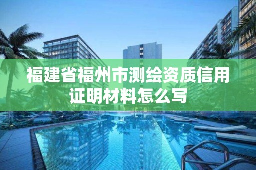 福建省福州市測繪資質信用證明材料怎么寫