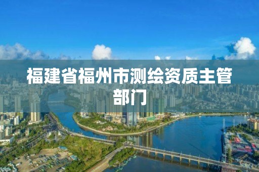 福建省福州市測繪資質主管部門