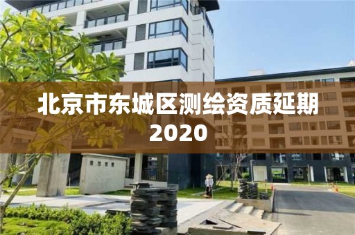 北京市東城區(qū)測繪資質(zhì)延期2020