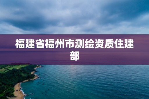 福建省福州市測繪資質(zhì)住建部