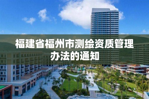 福建省福州市測繪資質管理辦法的通知