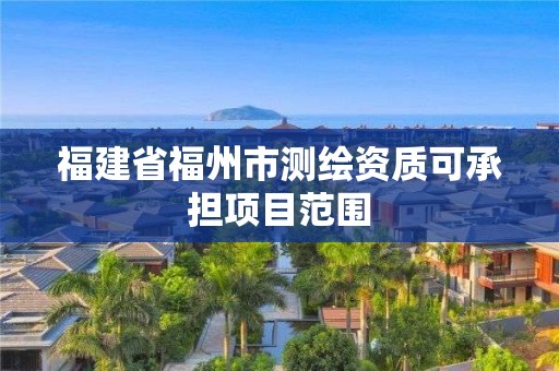 福建省福州市測繪資質可承擔項目范圍