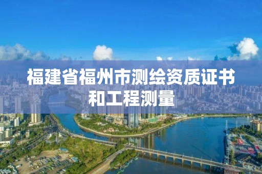 福建省福州市測繪資質證書和工程測量