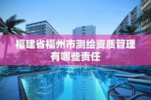 福建省福州市測繪資質管理有哪些責任