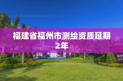 福建省福州市測繪資質延期2年