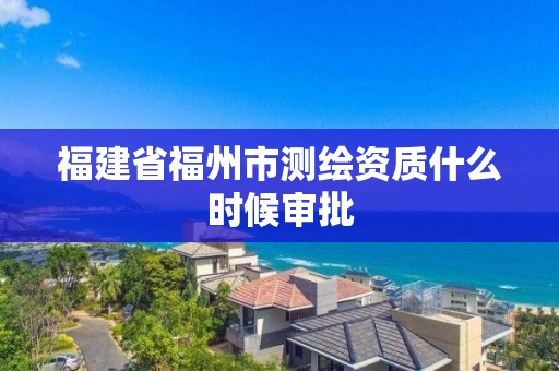 福建省福州市測繪資質什么時候審批