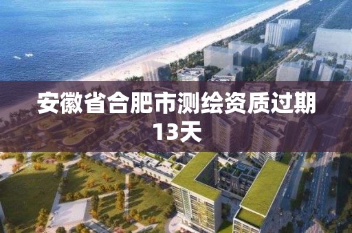 安徽省合肥市測繪資質(zhì)過期13天