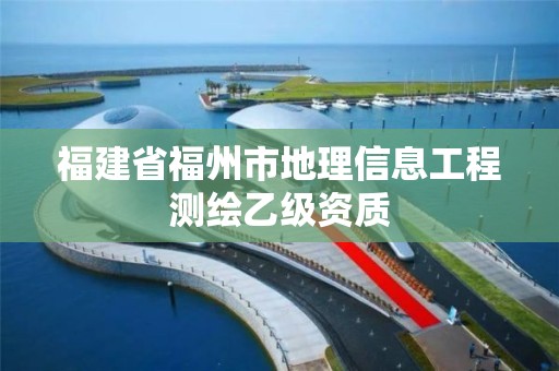 福建省福州市地理信息工程測繪乙級資質