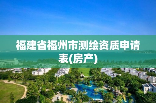 福建省福州市測繪資質申請表(房產)