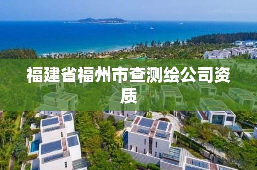 福建省福州市查測繪公司資質