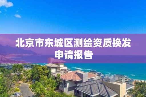 北京市東城區測繪資質換發申請報告