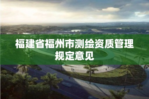 福建省福州市測繪資質管理規定意見