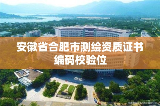 安徽省合肥市測繪資質證書編碼校驗位